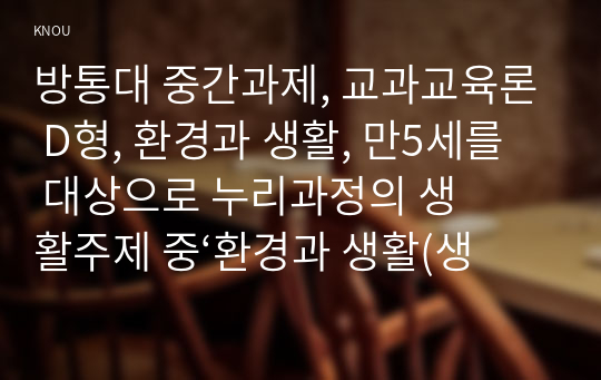 방통대 중간과제, 교과교육론 D형, 환경과 생활, 만5세를 대상으로 누리과정의 생활주제 중‘환경과 생활(생활주제), 물과 우리생활(소주제)’에 관한 일일교육 계획안(1일분)을 작성