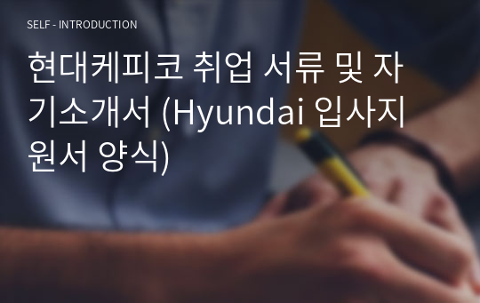 현대케피코 취업 서류 및 자기소개서 (Hyundai 입사지원서 양식)