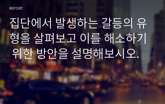 집단에서 발생하는 갈등의 유형을 살펴보고 이를 해소하기 위한 방안을 설명해보시오.