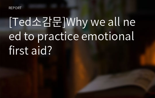 [Ted소감문]Why we all need to practice emotional first aid?