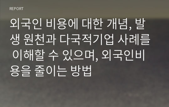 외국인 비용에 대한 개념, 발생 원천과 다국적기업 사례를 이해할 수 있으며, 외국인비용을 줄이는 방법