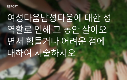 여성다움남성다움에 대한 성역할로 인해 그 동안 살아오면서 힘들거나 어려운 점에 대하여 서술하시오