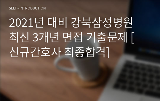 2021년 대비 강북삼성병원 최신 3개년 면접 기출문제 [신규간호사 최종합격]