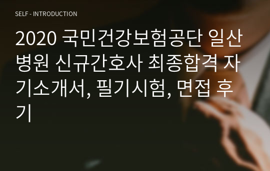 2020 국민건강보험공단 일산병원 신규간호사 최종합격 자기소개서, 필기시험, 면접 후기