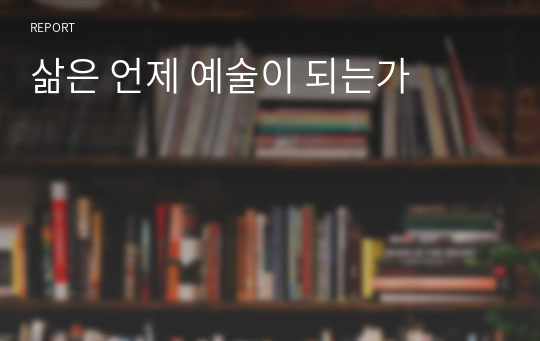 삶은 언제 예술이 되는가