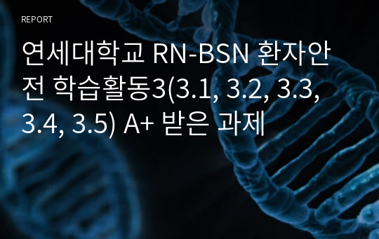 연세대학교 RN-BSN 환자안전 학습활동3(3.1, 3.2, 3.3, 3.4, 3.5) A+ 받은 과제