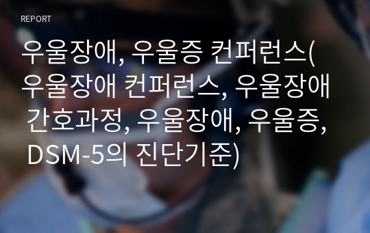 우울장애, 우울증 컨퍼런스(우울장애 컨퍼런스, 우울장애 간호과정, 우울장애, 우울증, DSM-5의 진단기준)