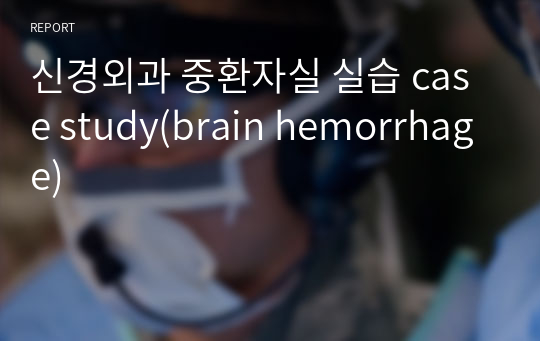 신경외과 중환자실 실습 case study(brain hemorrhage)