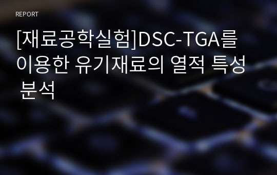 [재료공학실험]DSC-TGA를 이용한 유기재료의 열적 특성 분석