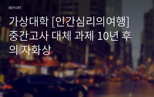 가상대학 [인간심리의여행] 중간고사 대체 과제 10년 후의 자화상