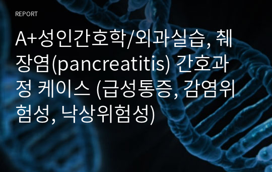 A+성인간호학/외과실습, 췌장염(pancreatitis) 간호과정 케이스 (급성통증, 감염위험성, 낙상위험성)