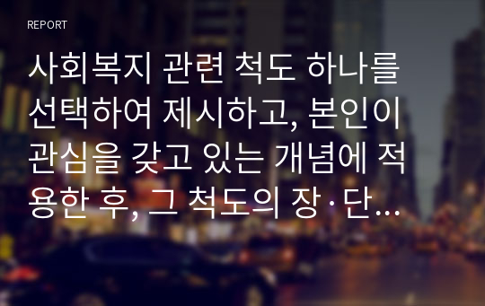 사회복지 관련 척도 하나를 선택하여 제시하고, 본인이 관심을 갖고 있는 개념에 적용한 후, 그 척도의 장·단점을 5가지 이상 논하라.