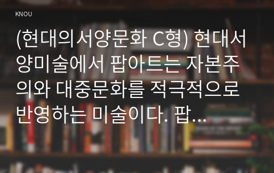 (현대의서양문화 C형) 현대서양미술에서 팝아트는 자본주의와 대중문화를 적극적으로 반영하는 미술이다. 팝아트의 형식은 특히 이러한 사회적 환경과 조응하는데, 팝아트가 주로 사용하는 미술의 형식에 대해 설명하고, 이 형식에 부합하는 사회적 그리고 경제적 현상에 대해서 서술하시오.