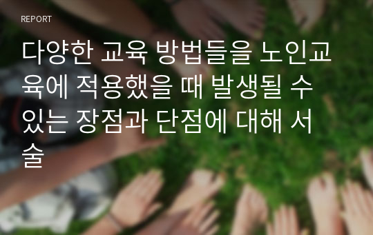 다양한 교육 방법들을 노인교육에 적용했을 때 발생될 수 있는 장점과 단점에 대해 서술