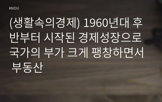 (생활속의경제) 1960년대 후반부터 시작된 경제성장으로 국가의 부가 크게 팽창하면서 부동산