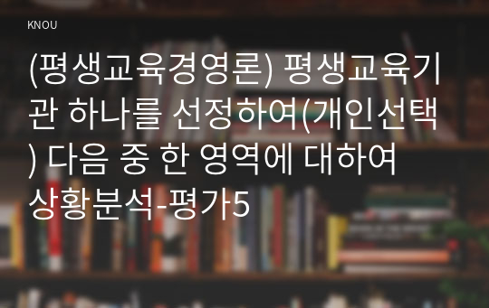 (평생교육경영론) 평생교육기관 하나를 선정하여(개인선택) 다음 중 한 영역에 대하여 상황분석-평가5