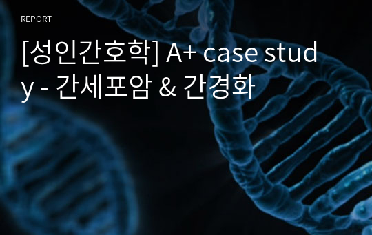 [성인간호학] A+ case study - 간세포암 &amp; 간경화