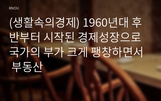 (생활속의경제) 1960년대 후반부터 시작된 경제성장으로 국가의 부가 크게 팽창하면서 부동산