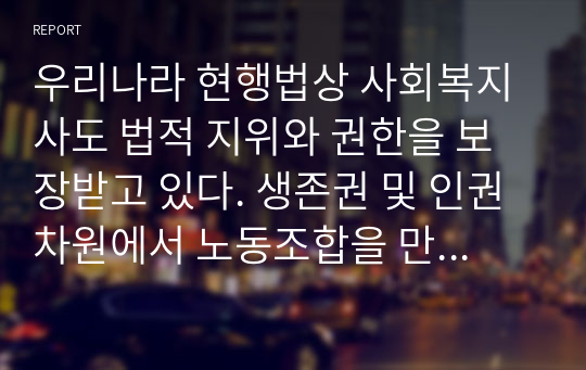 우리나라 현행법상 사회복지사도 법적 지위와 권한을 보장받고 있다. 생존권 및 인권차원에서 노동조합을 만들 권리3