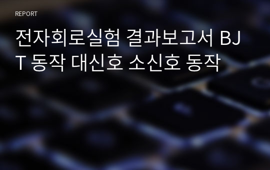 전자회로실험 결과보고서 BJT 동작 대신호 소신호 동작