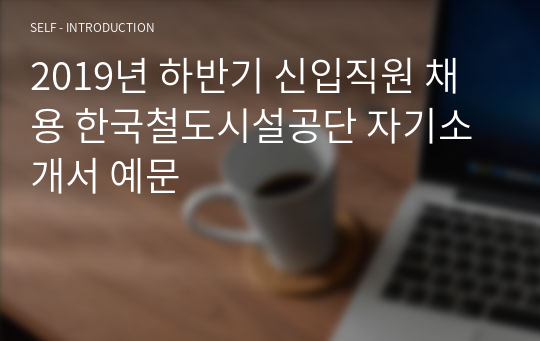 2019년 하반기 신입직원 채용 한국철도시설공단 자기소개서 예문