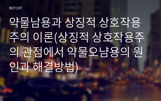 약물남용과 상징적 상호작용주의 이론(상징적 상호작용주의 관점에서 약물오냠용의 원인과 해결방법)