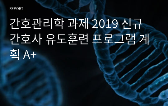 간호관리학 과제 2019 신규간호사 유도훈련 프로그램 계획 A+