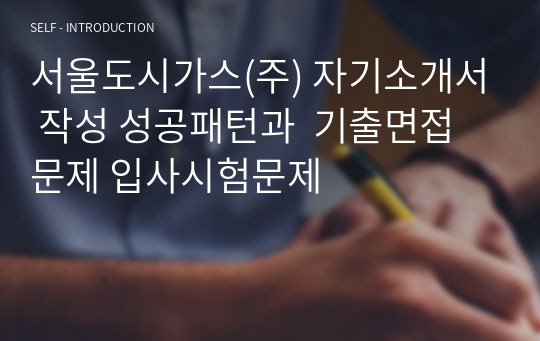 서울도시가스(주) 자기소개서 작성 성공패턴과  기출면접문제 입사시험문제