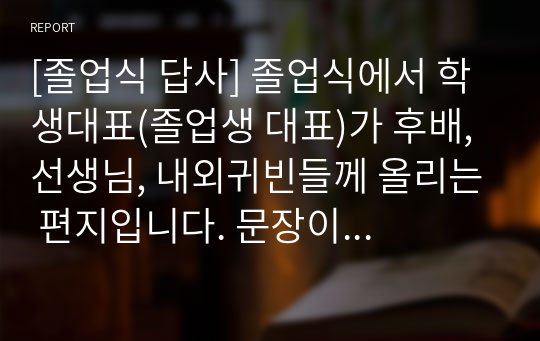 [졸업식 답사] 졸업식에서 학생대표(졸업생 대표)가 후배, 선생님, 내외귀빈들께 올리는 편지입니다. 문장이 아름답고 진솔하여 큰 감동을 줍니다. 가격 대비 작품성이 매우 높습니다.