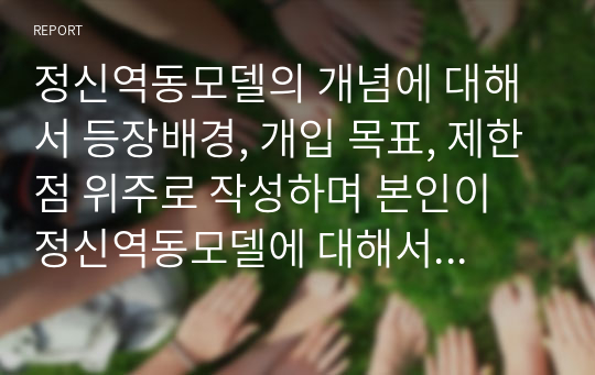 정신역동모델의 개념에 대해서 등장배경, 개입 목표, 제한점 위주로 작성하며 본인이 정신역동모델에 대해서 중요하다고 생각되는 부분을 본인의 의견을 포함하여 작성하세요