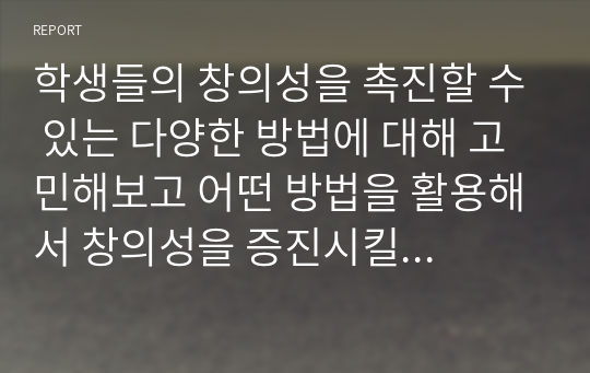 학생들의 창의성을 촉진할 수 있는 다양한 방법에 대해 고민해보고 어떤 방법을 활용해서 창의성을 증진시킬 것인지 3가지 이상 예를 들어 서술하시오.