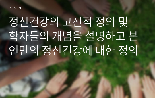 정신건강의 고전적 정의 및 학자들의 개념을 설명하고 본인만의 정신건강에 대한 정의