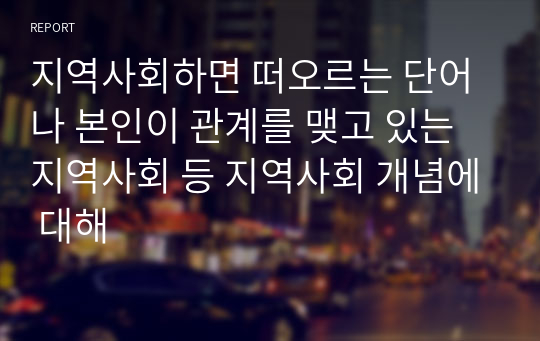 지역사회하면 떠오르는 단어나 본인이 관계를 맺고 있는 지역사회 등 지역사회 개념에 대해