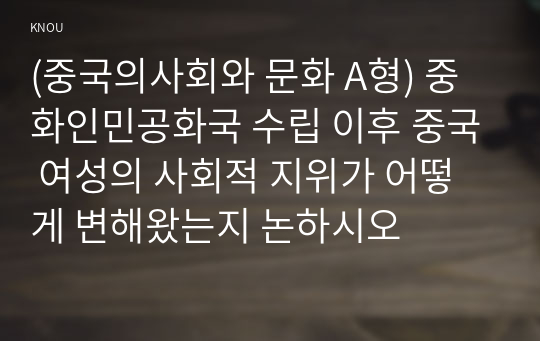 (중국의사회와 문화 A형) 중화인민공화국 수립 이후 중국 여성의 사회적 지위가 어떻게 변해왔는지 논하시오