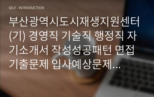 부산광역시도시재생지원센터(기) 경영직 기술직 행정직 자기소개서 작성성공패턴 면접기출문제 입사예상문제 시험문제