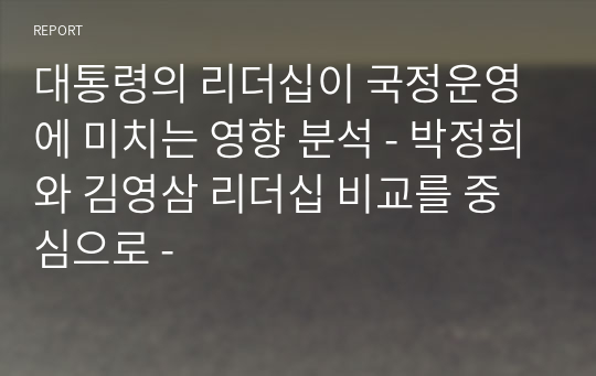 대통령의 리더십이 국정운영에 미치는 영향 분석 - 박정희와 김영삼 리더십 비교를 중심으로 -