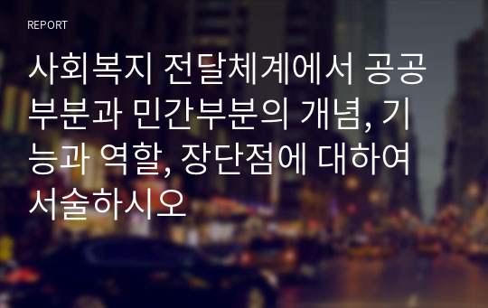 사회복지 전달체계에서 공공부분과 민간부분의 개념, 기능과 역할, 장단점에 대하여 서술하시오