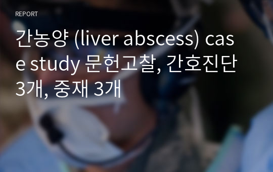 간농양 (liver abscess) case study 문헌고찰, 간호진단 3개, 중재 3개