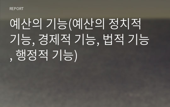 예산의 기능(예산의 정치적 기능, 경제적 기능, 법적 기능, 행정적 기능)