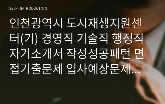 인천광역시 도시재생지원센터(기) 경영직 기술직 행정직 자기소개서 작성성공패턴 면접기출문제 입사예상문제 시험문제