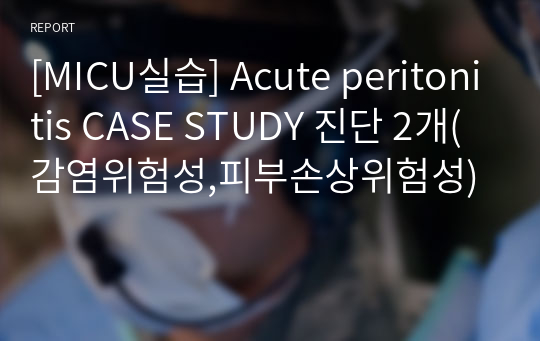 [MICU실습] Acute peritonitis CASE STUDY 진단 2개(감염위험성,피부손상위험성)