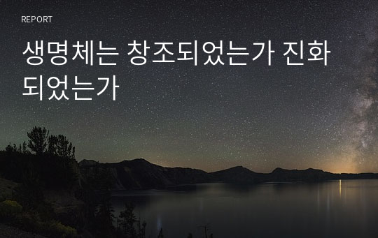 생명체는 창조되었는가 진화되었는가