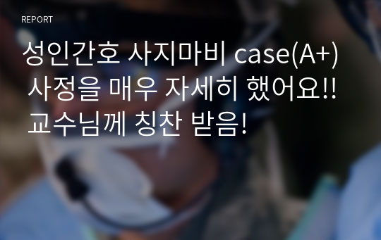 성인간호 사지마비 case(A+) 사정을 매우 자세히 했어요!! 교수님께 칭찬 받음!