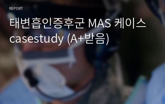 태변흡인증후군 MAS 케이스 casestudy (A+받음)