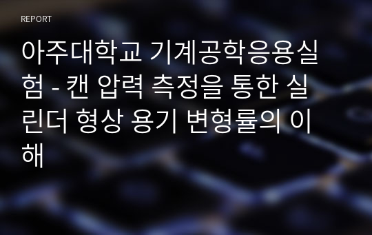 아주대학교 기계공학응용실험 - 캔 압력 측정을 통한 실린더 형상 용기 변형률의 이해