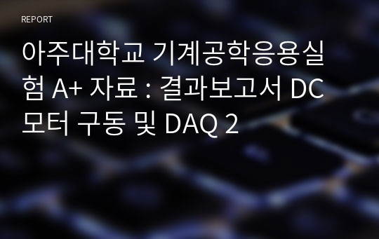 아주대학교 기계공학응용실험 A+ 자료 : 결과보고서 DC모터 구동 및 DAQ 2