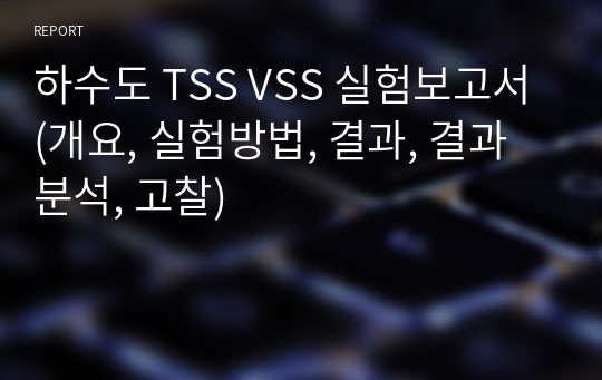 하수도 TSS VSS 실험보고서(개요, 실험방법, 결과, 결과분석, 고찰)