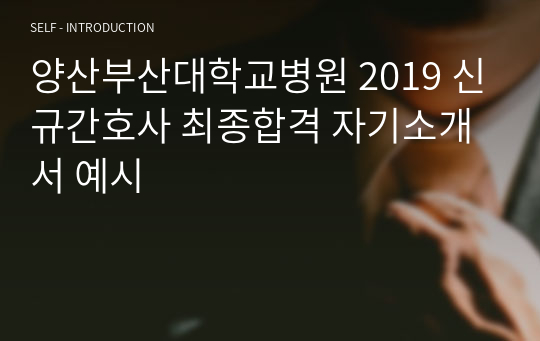 양산부산대학교병원 2019 신규간호사 최종합격 자기소개서 예시