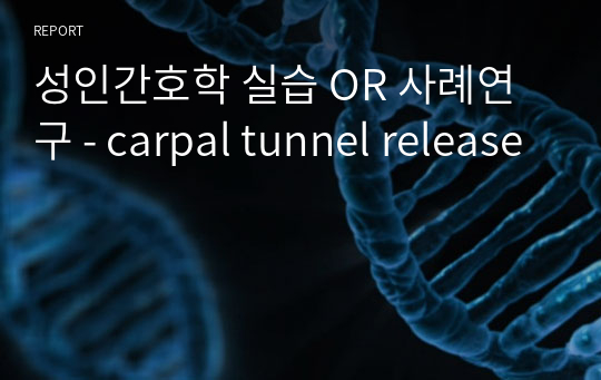성인간호학 실습 OR 사례연구 - carpal tunnel release