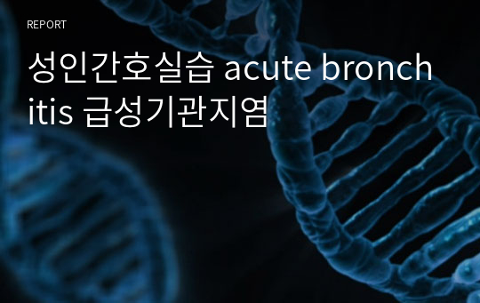성인간호실습 acute bronchitis 급성기관지염